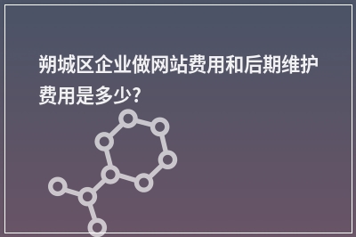 [year]朔城区企业做网站费用和后期维护费用是多少?