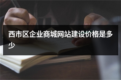 [year]西市区企业商城网站建设价格是多少