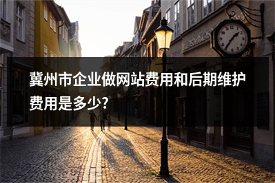 [year]冀州市企业做网站费用和后期维护费用是多少?