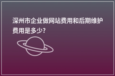 [year]深州市企业做网站费用和后期维护费用是多少?