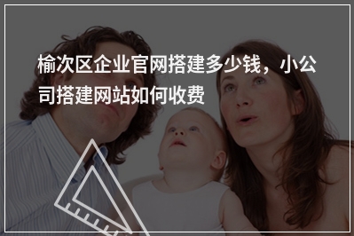[year]榆次区企业官网搭建多少钱，小公司搭建网站如何收费