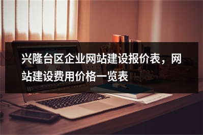 [year]兴隆台区企业网站建设报价表，网站建设费用价格一览表
