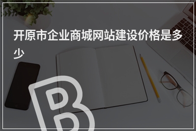 [year]开原市企业商城网站建设价格是多少