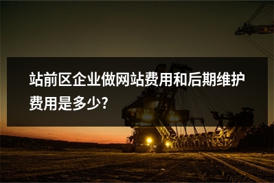 [year]站前区企业做网站费用和后期维护费用是多少?