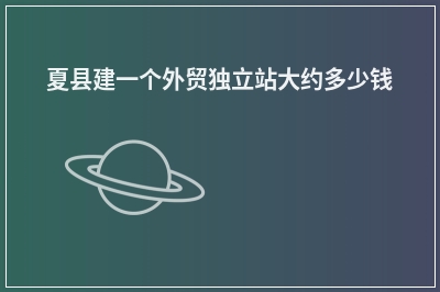 [year]夏县建一个外贸独立站大约多少钱