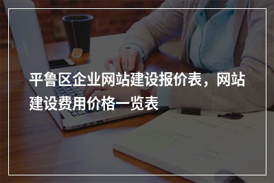 [year]平鲁区企业网站建设报价表，网站建设费用价格一览表