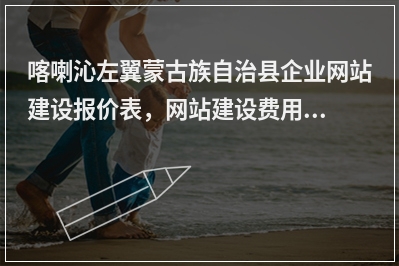 [year]喀喇沁左翼蒙古族自治县企业网站建设报价表，网站建设费用价格一览表