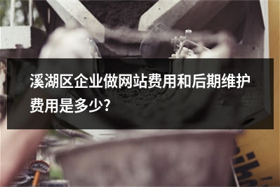 [year]溪湖区企业做网站费用和后期维护费用是多少?