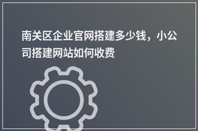 [year]南关区企业官网搭建多少钱，小公司搭建网站如何收费