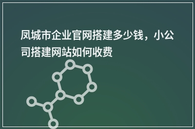[year]凤城市企业官网搭建多少钱，小公司搭建网站如何收费