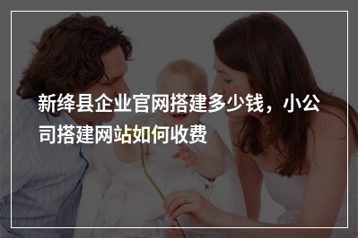 [year]新绛县企业官网搭建多少钱，小公司搭建网站如何收费