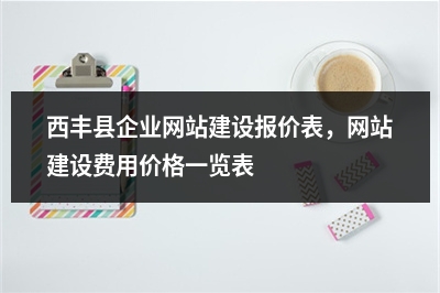 [year]西丰县企业网站建设报价表，网站建设费用价格一览表