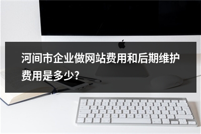 [year]河间市企业做网站费用和后期维护费用是多少?