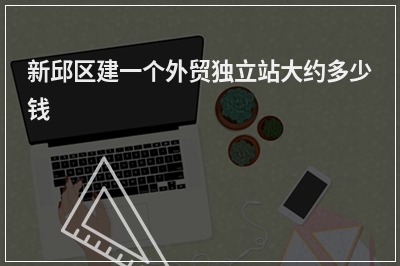 [year]新邱区建一个外贸独立站大约多少钱