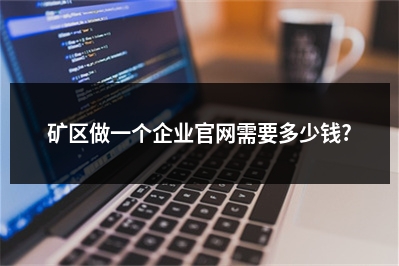 [year]矿区做一个企业官网需要多少钱?