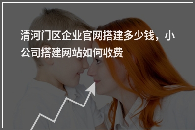 [year]清河门区企业官网搭建多少钱，小公司搭建网站如何收费