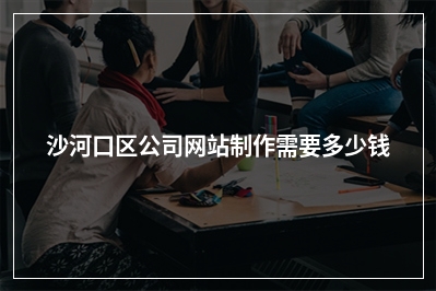 [year]沙河口区公司网站制作需要多少钱