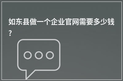 [year]如东县做一个企业官网需要多少钱?