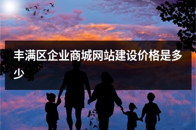 [year]丰满区企业商城网站建设价格是多少