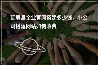[year]延寿县企业官网搭建多少钱，小公司搭建网站如何收费