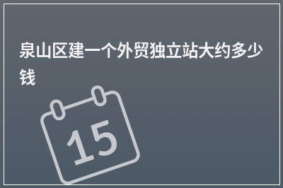 [year]泉山区建一个外贸独立站大约多少钱