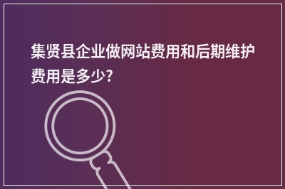 [year]集贤县企业做网站费用和后期维护费用是多少?