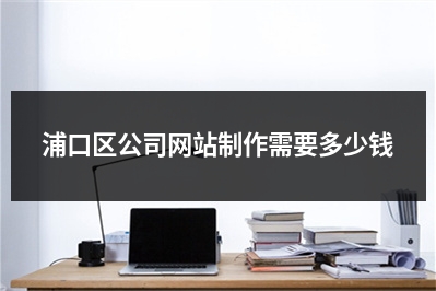 [year]浦口区公司网站制作需要多少钱