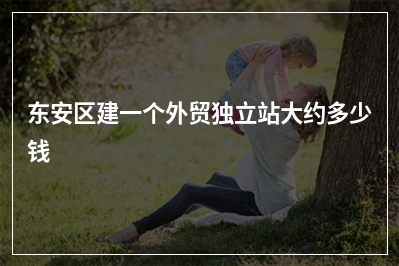 [year]东安区建一个外贸独立站大约多少钱