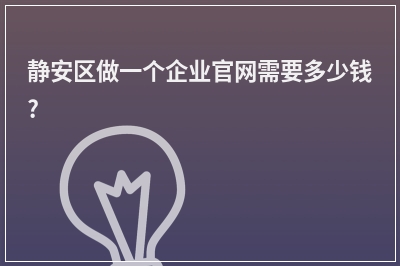 [year]静安区做一个企业官网需要多少钱?