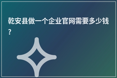 [year]乾安县做一个企业官网需要多少钱?
