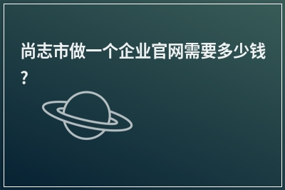 [year]尚志市做一个企业官网需要多少钱?