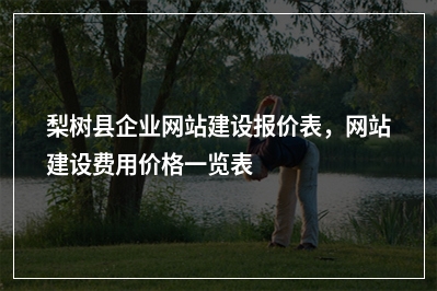 [year]梨树县企业网站建设报价表，网站建设费用价格一览表