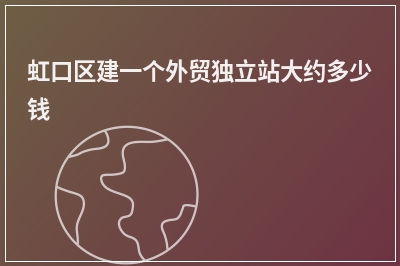 [year]虹口区建一个外贸独立站大约多少钱