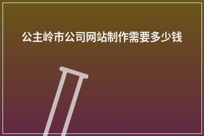 [year]公主岭市公司网站制作需要多少钱