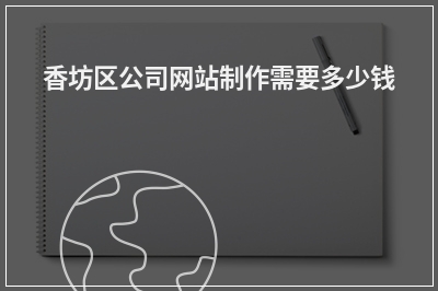 [year]香坊区公司网站制作需要多少钱
