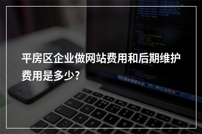 [year]平房区企业做网站费用和后期维护费用是多少?