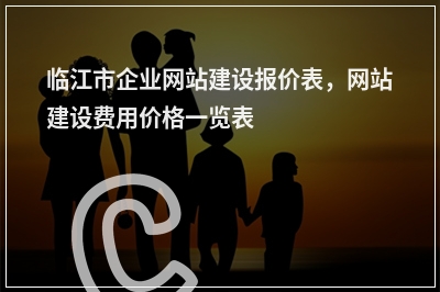 [year]临江市企业网站建设报价表，网站建设费用价格一览表