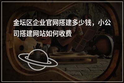 [year]金坛区企业官网搭建多少钱，小公司搭建网站如何收费