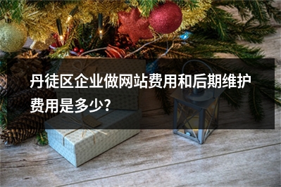 [year]丹徒区企业做网站费用和后期维护费用是多少?