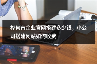 [year]桦甸市企业官网搭建多少钱，小公司搭建网站如何收费