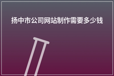 [year]扬中市公司网站制作需要多少钱