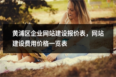 [year]黄浦区企业网站建设报价表，网站建设费用价格一览表