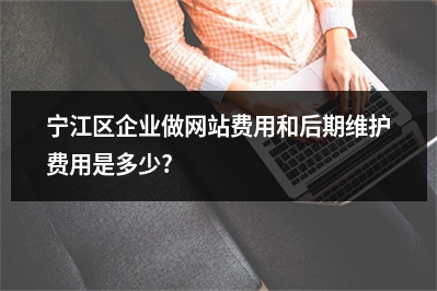 [year]宁江区企业做网站费用和后期维护费用是多少?