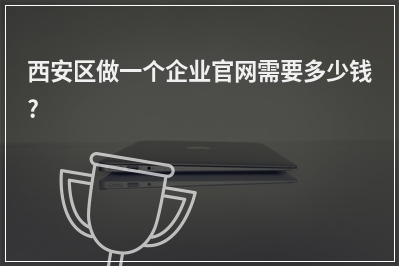 [year]西安区做一个企业官网需要多少钱?