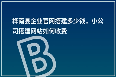 [year]桦南县企业官网搭建多少钱，小公司搭建网站如何收费