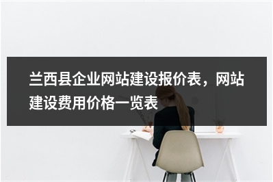 [year]兰西县企业网站建设报价表，网站建设费用价格一览表