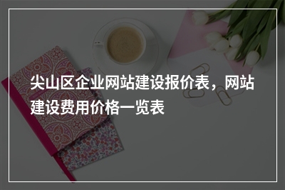 [year]尖山区企业网站建设报价表，网站建设费用价格一览表