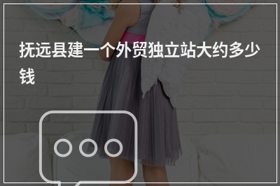 [year]抚远县建一个外贸独立站大约多少钱