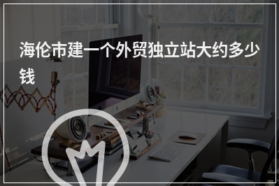 [year]海伦市建一个外贸独立站大约多少钱