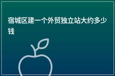 [year]宿城区建一个外贸独立站大约多少钱